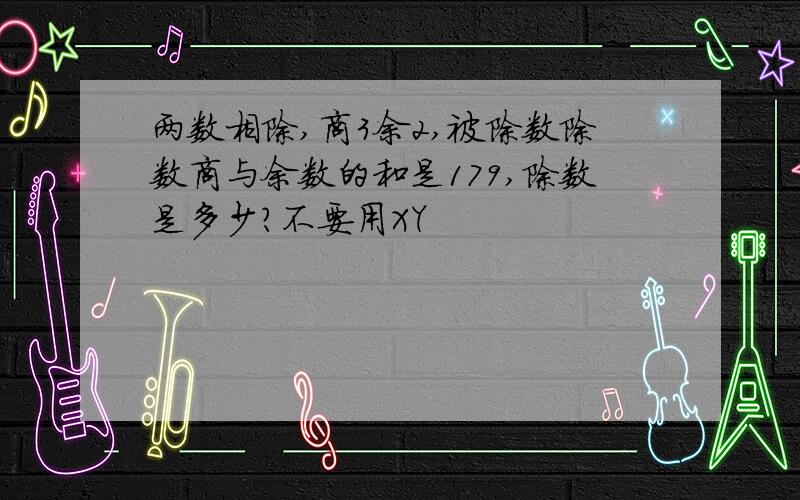 两数相除,商3余2,被除数除数商与余数的和是179,除数是多少?不要用XY