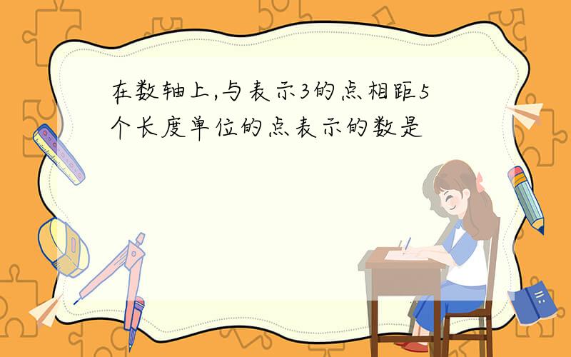 在数轴上,与表示3的点相距5个长度单位的点表示的数是