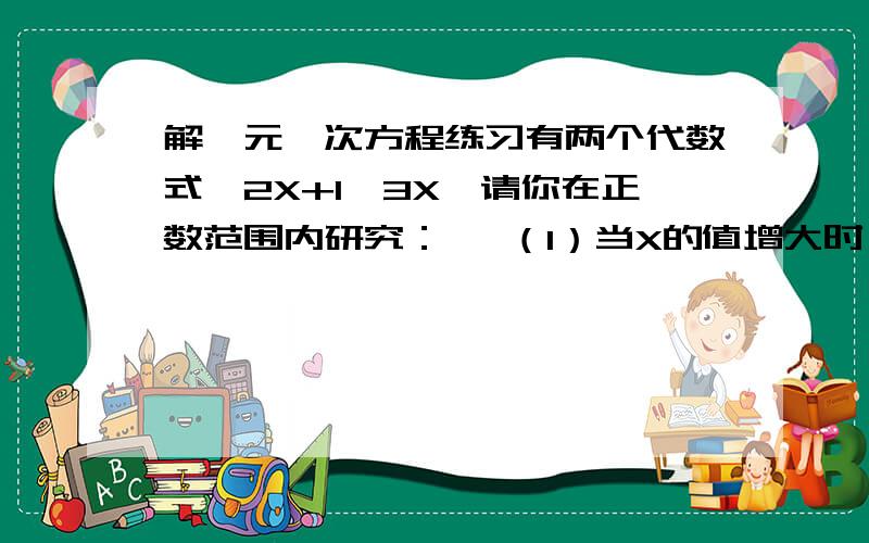 解一元一次方程练习有两个代数式,2X+1,3X,请你在正数范围内研究：   （1）当X的值增大时,两个代数式的值如何变化