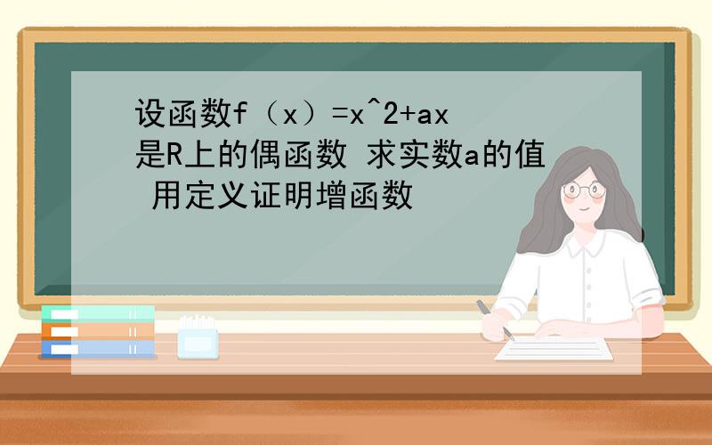 设函数f（x）=x^2+ax是R上的偶函数 求实数a的值 用定义证明增函数