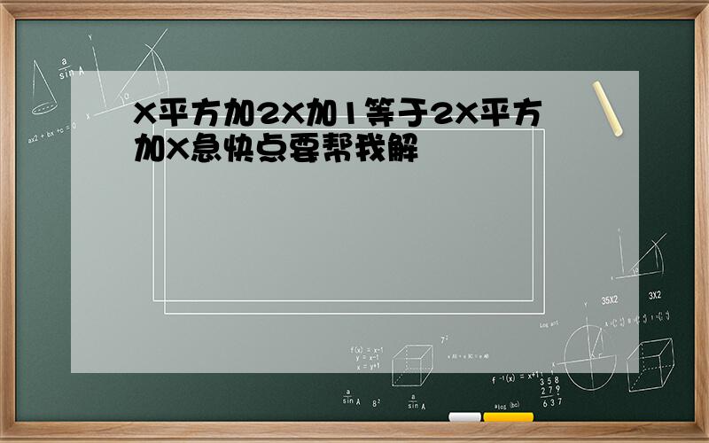 X平方加2X加1等于2X平方加X急快点要帮我解