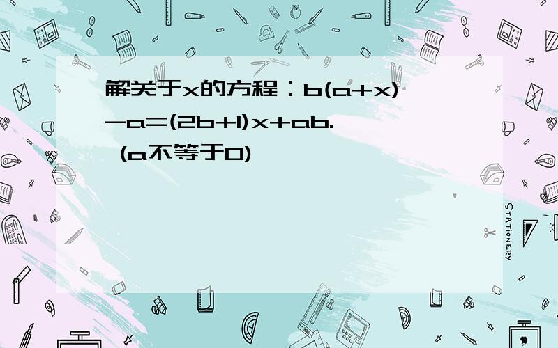 解关于x的方程：b(a+x)-a=(2b+1)x+ab. (a不等于0)