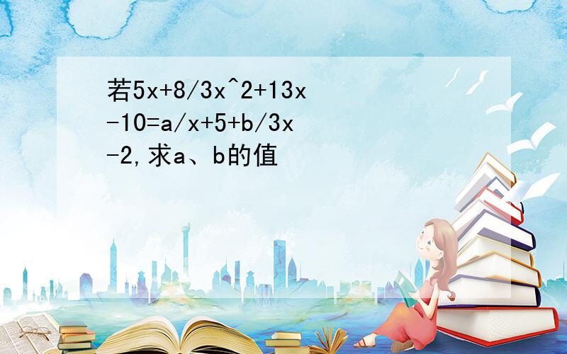 若5x+8/3x^2+13x-10=a/x+5+b/3x-2,求a、b的值