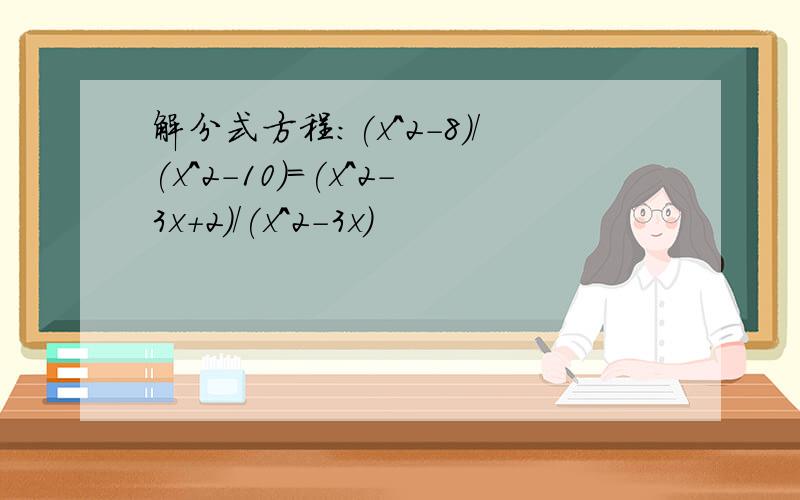 解分式方程:(x^2-8)/(x^2-10)=(x^2-3x+2)/(x^2-3x)