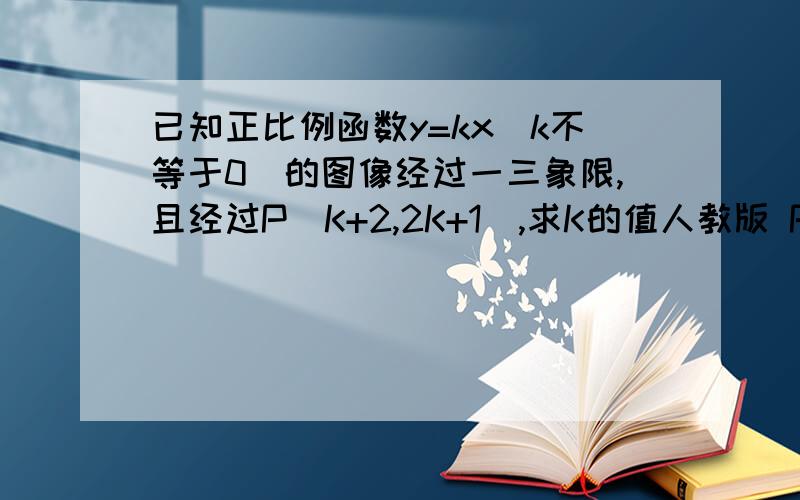 已知正比例函数y=kx(k不等于0)的图像经过一三象限,且经过P（K+2,2K+1）,求K的值人教版 P48 9.