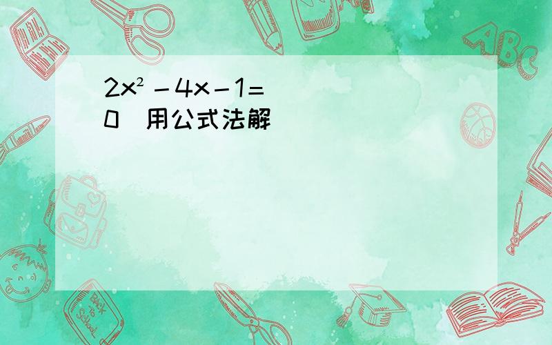 2x²－4x－1＝0（用公式法解）