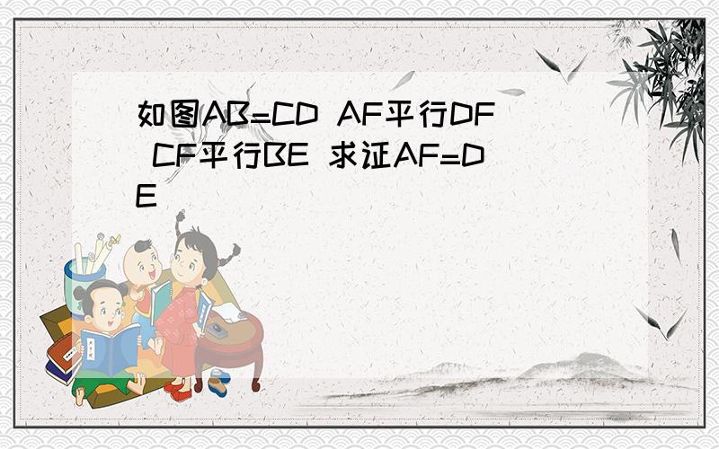 如图AB=CD AF平行DF CF平行BE 求证AF=DE