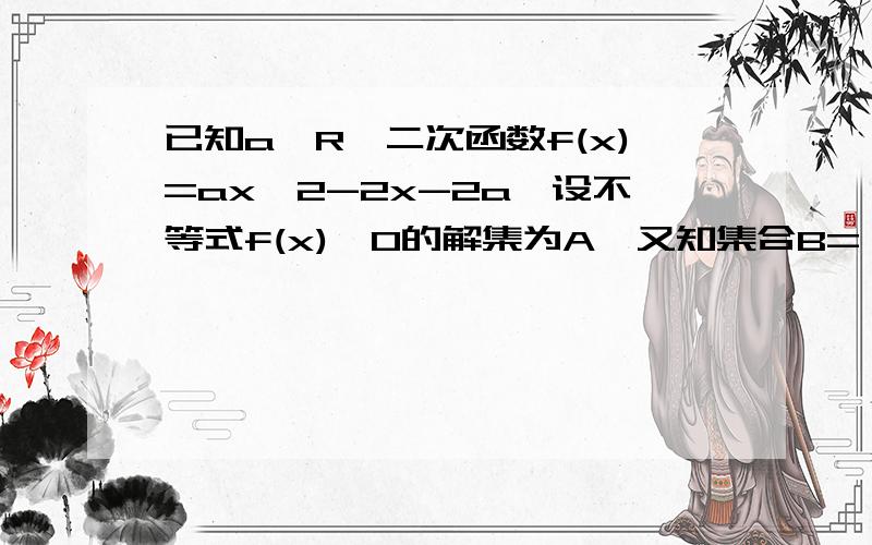 已知a∈R,二次函数f(x)=ax^2-2x-2a,设不等式f(x)>0的解集为A,又知集合B={x|1