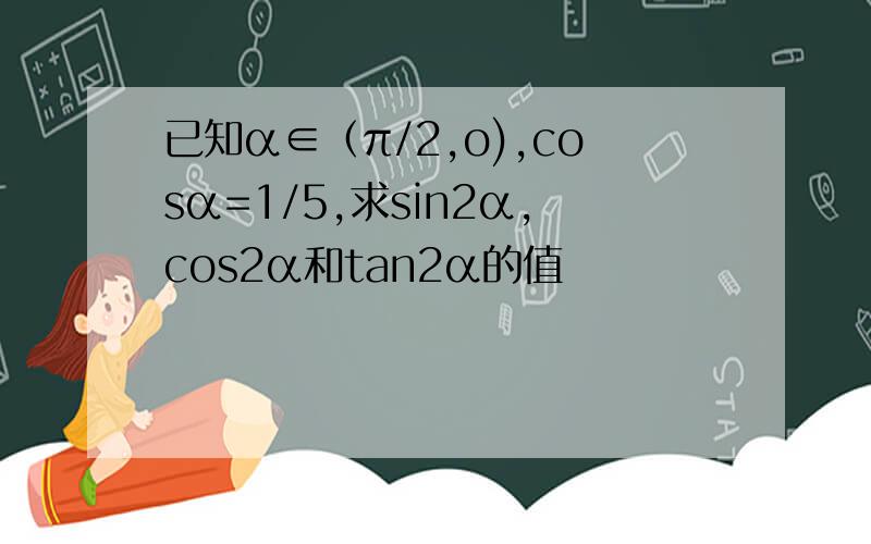 已知α∈（π/2,o),cosα=1/5,求sin2α,cos2α和tan2α的值