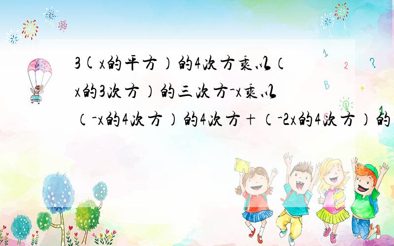 3(x的平方）的4次方乘以（x的3次方）的三次方-x乘以（-x的4次方）的4次方+（-2x的4次方）的平方乘以（-x）三次方乘以（x2次方）的三次方,其中x=-1