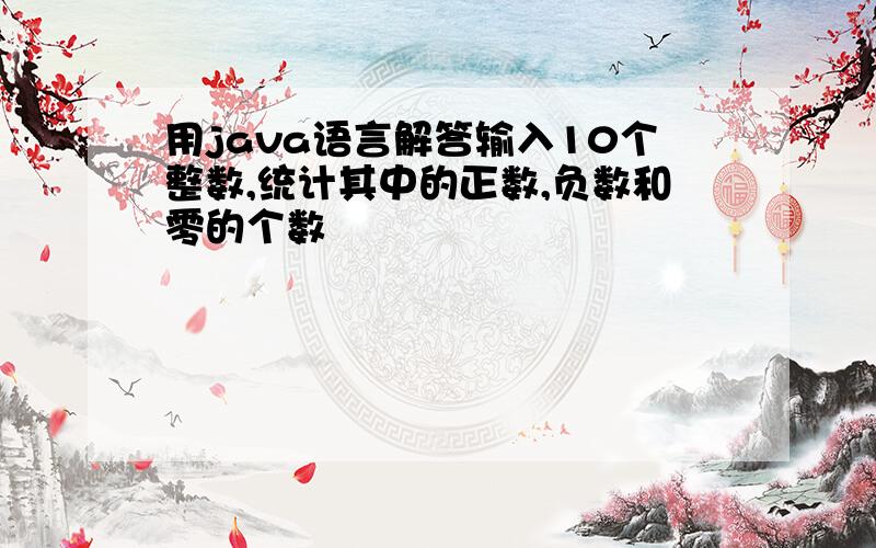 用java语言解答输入10个整数,统计其中的正数,负数和零的个数