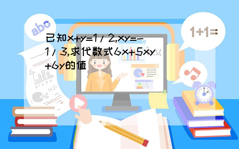 已知x+y=1/2,xy=-1/3,求代数式6x+5xy+6y的值