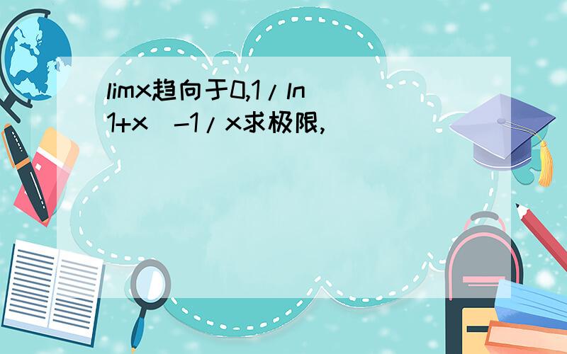 limx趋向于0,1/ln(1+x)-1/x求极限,