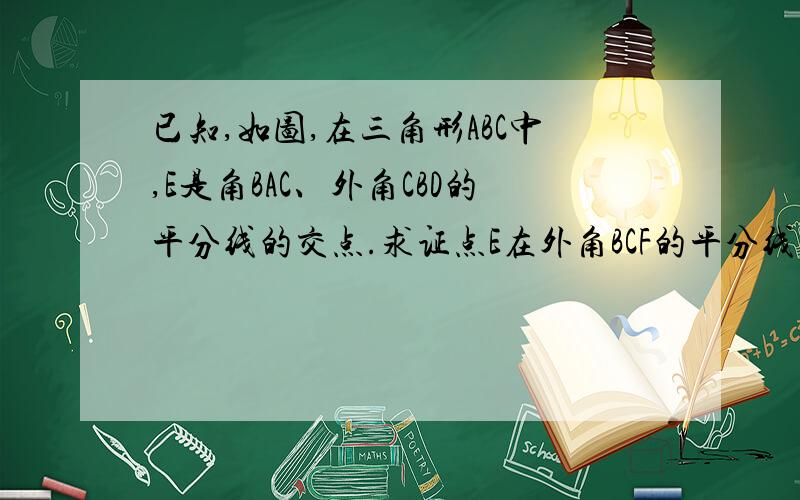 已知,如图,在三角形ABC中,E是角BAC、外角CBD的平分线的交点.求证点E在外角BCF的平分线上