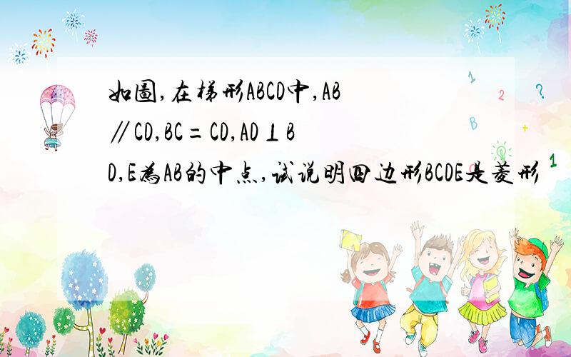 如图,在梯形ABCD中,AB∥CD,BC=CD,AD⊥BD,E为AB的中点,试说明四边形BCDE是菱形