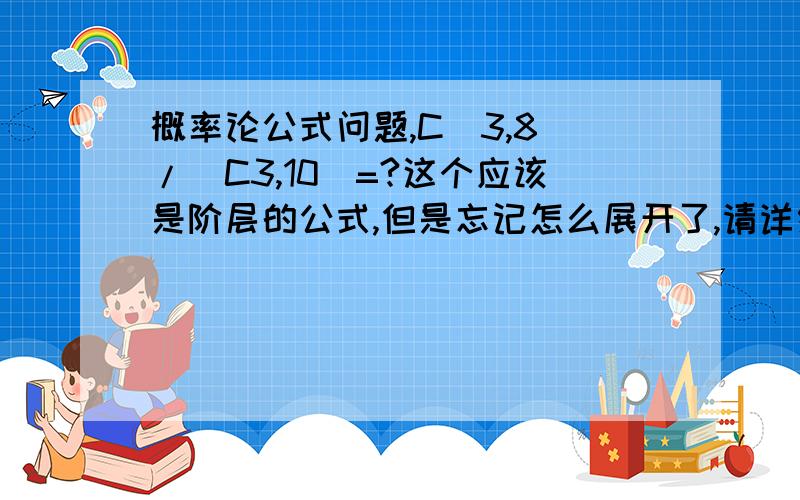 概率论公式问题,C(3,8)/(C3,10)=?这个应该是阶层的公式,但是忘记怎么展开了,请详细展开运算下