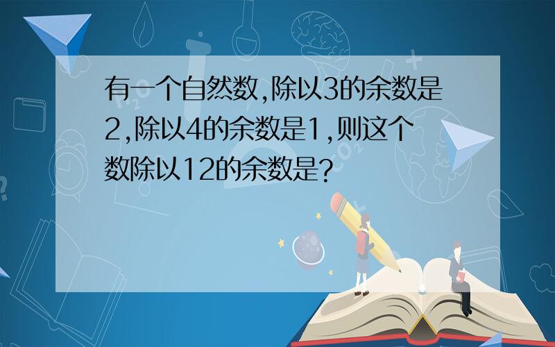 有一个自然数,除以3的余数是2,除以4的余数是1,则这个数除以12的余数是?