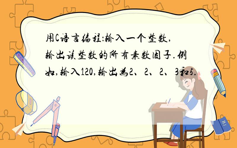 用C语言编程：输入一个整数,输出该整数的所有素数因子.例如,输入120,输出为2、2、2、3和5.