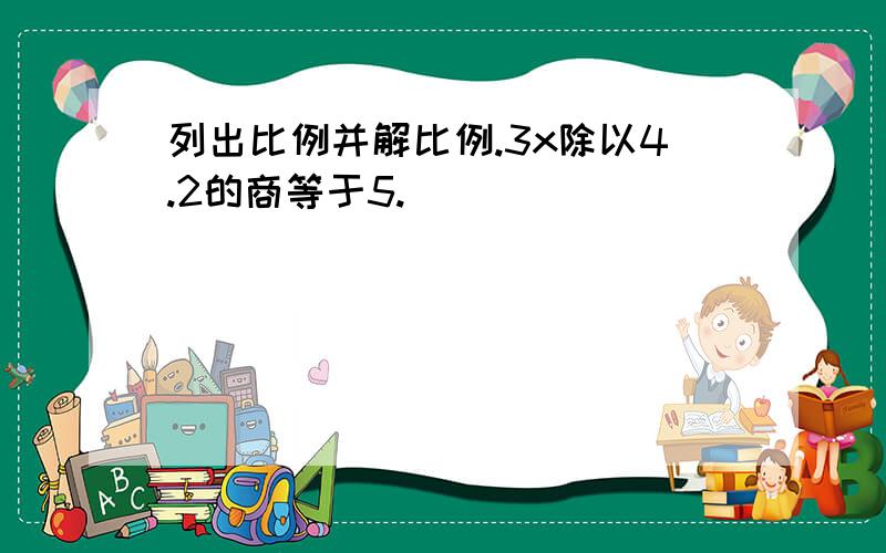 列出比例并解比例.3x除以4.2的商等于5.