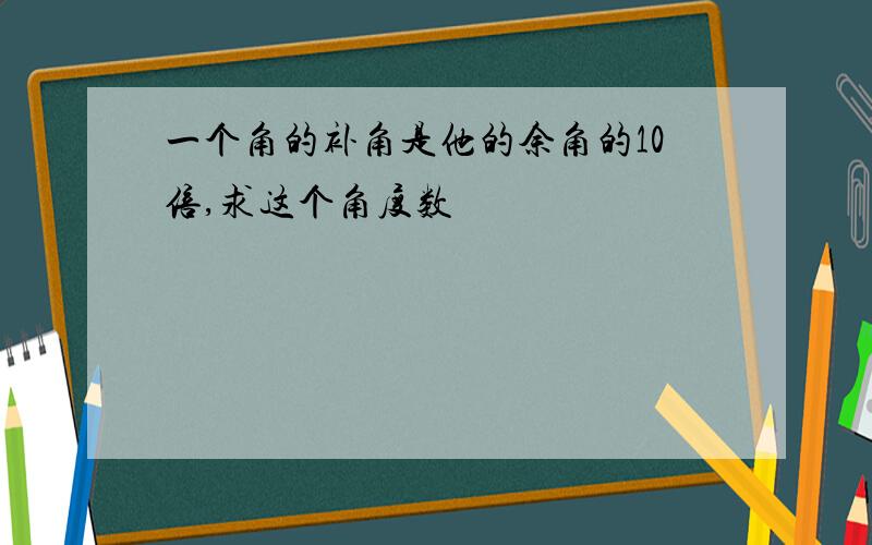 一个角的补角是他的余角的10倍,求这个角度数