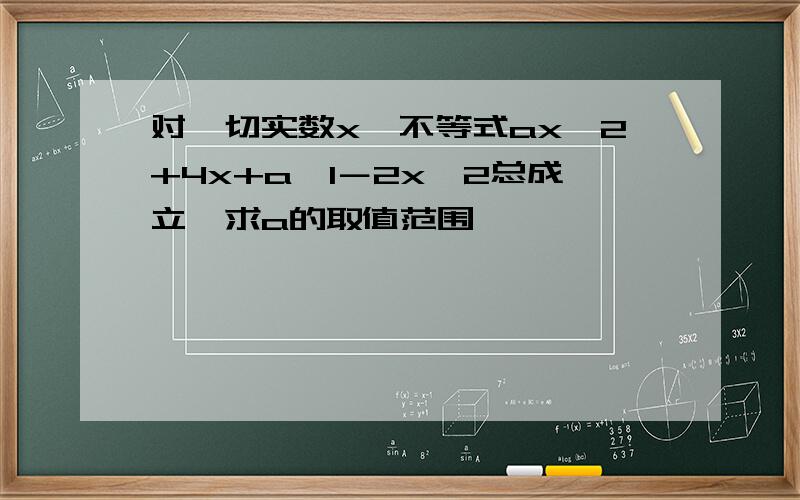 对一切实数x,不等式ax^2+4x+a＞1－2x^2总成立,求a的取值范围