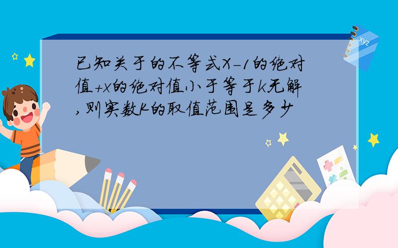 已知关于的不等式X-1的绝对值+x的绝对值小于等于k无解,则实数K的取值范围是多少