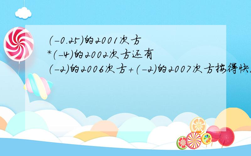 （-0.25）的2001次方*（-4）的2002次方还有（-2）的2006次方+(-2)的2007次方按得快没按分