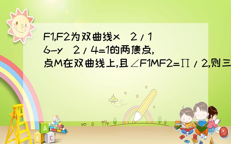 F1,F2为双曲线x^2/16-y^2/4=1的两焦点,点M在双曲线上,且∠F1MF2=∏/2,则三角形F1MF2的面积为?要过程