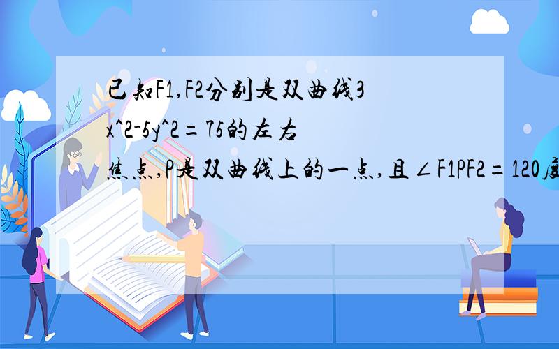 已知F1,F2分别是双曲线3x^2-5y^2=75的左右焦点,P是双曲线上的一点,且∠F1PF2=120度,求△F1PF2面积求P点坐标