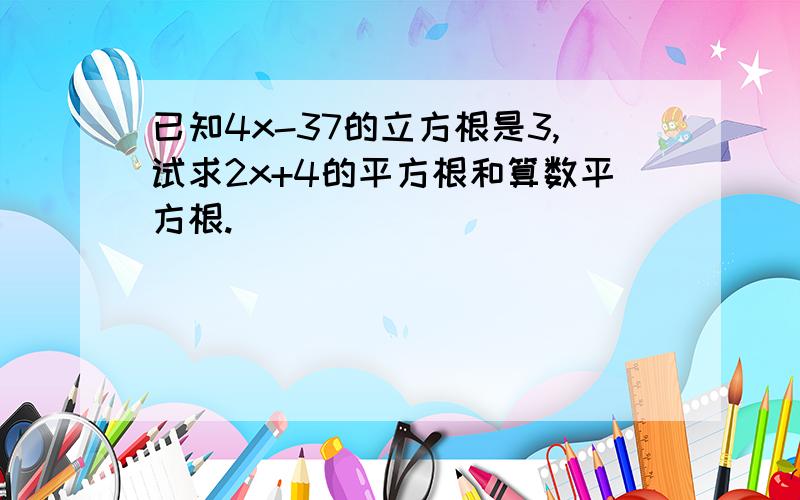 已知4x-37的立方根是3,试求2x+4的平方根和算数平方根.