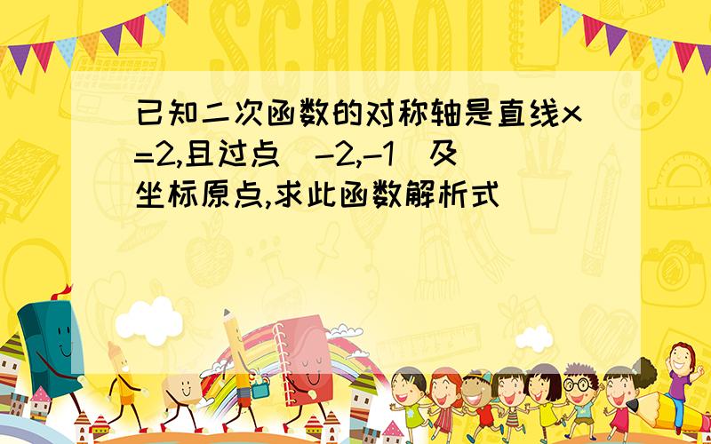 已知二次函数的对称轴是直线x=2,且过点（-2,-1）及坐标原点,求此函数解析式