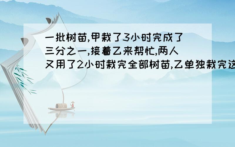 一批树苗,甲栽了3小时完成了三分之一,接着乙来帮忙,两人又用了2小时栽完全部树苗,乙单独栽完这批树苗要几小时?