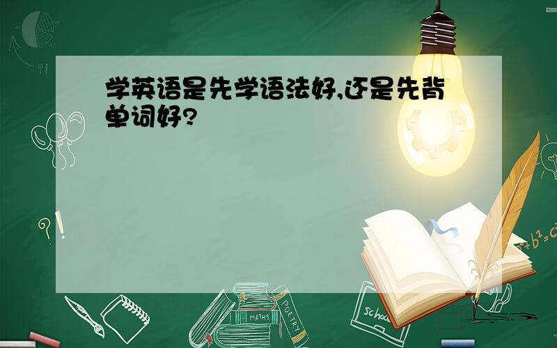 学英语是先学语法好,还是先背单词好?