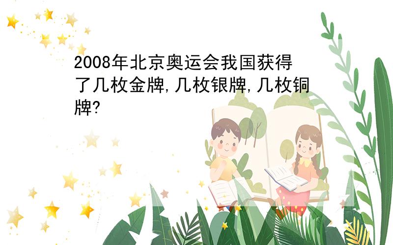 2008年北京奥运会我国获得了几枚金牌,几枚银牌,几枚铜牌?