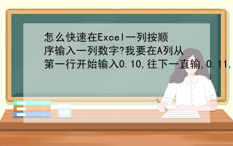 怎么快速在Excel一列按顺序输入一列数字?我要在A列从第一行开始输入0.10,往下一直输,0.11,0.12,0.13……,0.19,0.20……一直到1.99.怎么快速输入?