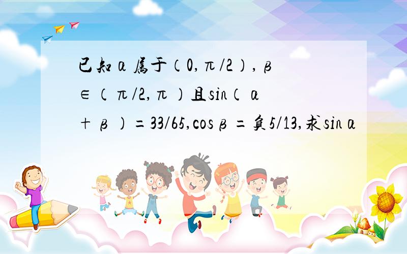 已知α属于（0,π/2）,β∈（π/2,π）且sin（α+β）=33/65,cosβ=负5/13,求sinα