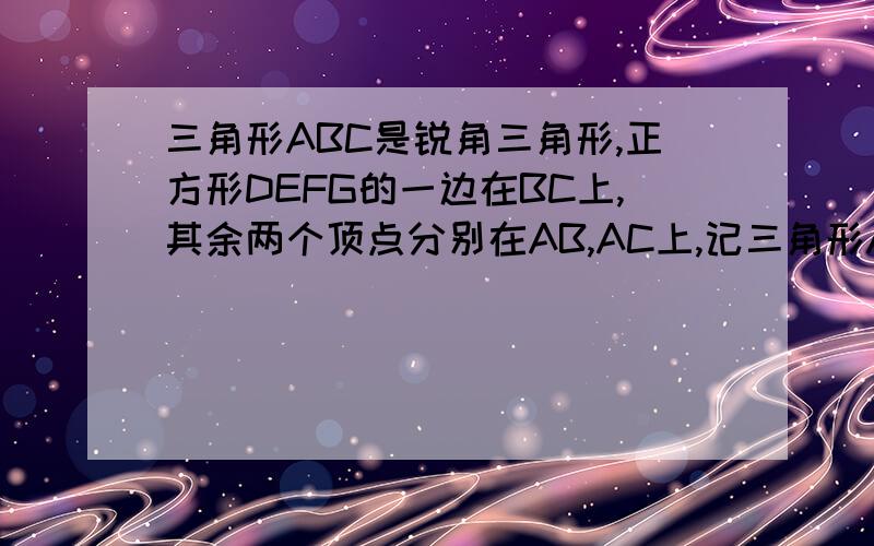 三角形ABC是锐角三角形,正方形DEFG的一边在BC上,其余两个顶点分别在AB,AC上,记三角形ABC的面积为S1,正方形DEFG的面积为S2,则 A.S1大于等于2*S2 B.S1小于等于2*S2 C.S1大于S2 D.S1小于2*S2过A作AH垂直BC于H