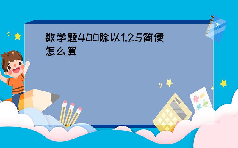 数学题400除以1.25简便怎么算