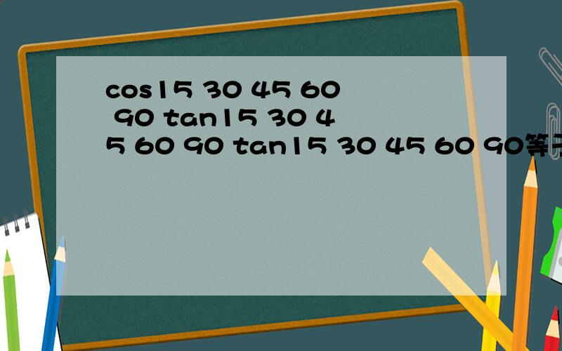 cos15 30 45 60 90 tan15 30 45 60 90 tan15 30 45 60 90等于多少?