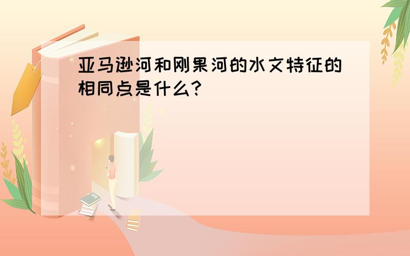 亚马逊河和刚果河的水文特征的相同点是什么?