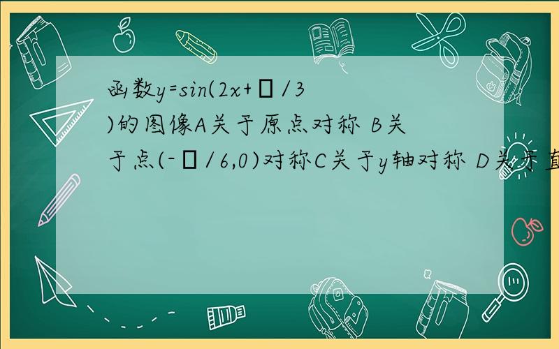 函数y=sin(2x+π/3)的图像A关于原点对称 B关于点(-π/6,0)对称C关于y轴对称 D关于直线x=π/6对称