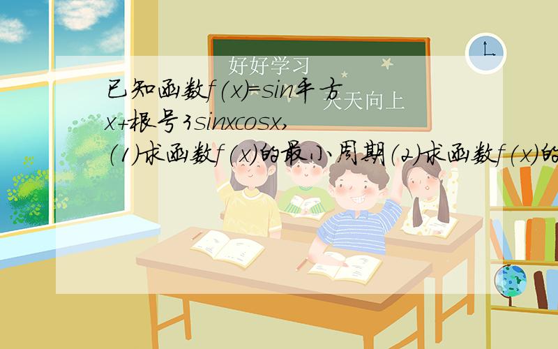 已知函数f(x)=sin平方x+根号3sinxcosx,（1）求函数f(x)的最小周期（2）求函数f(x)的最小值,并写出使函数取最小值的x的集合