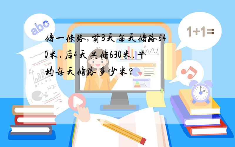 修一条路,前3天每天修路540米,后4天共修630米.平均每天修路多少米?