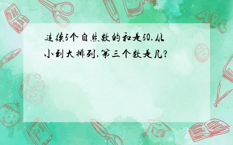 连续5个自然数的和是50,从小到大排列,第三个数是几?