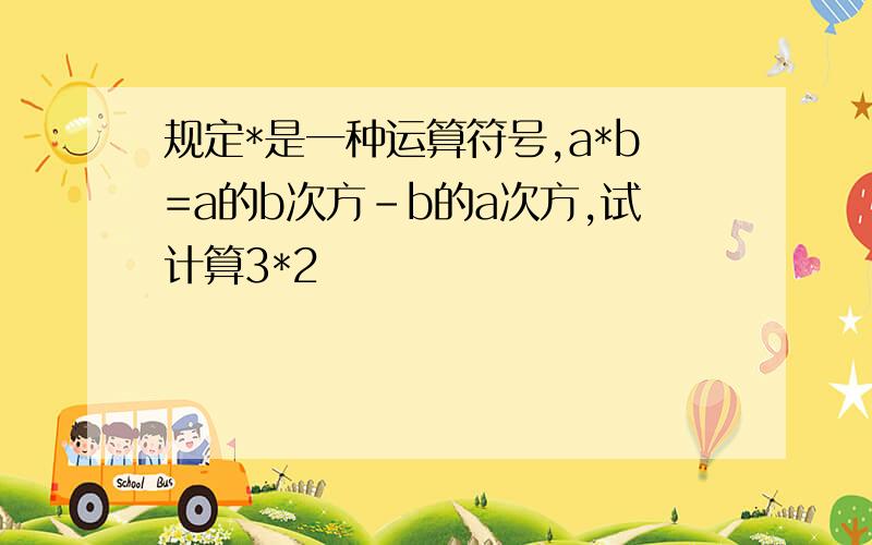 规定*是一种运算符号,a*b=a的b次方-b的a次方,试计算3*2