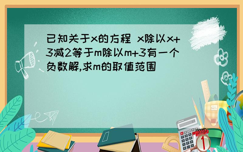 已知关于x的方程 x除以x+3减2等于m除以m+3有一个负数解,求m的取值范围