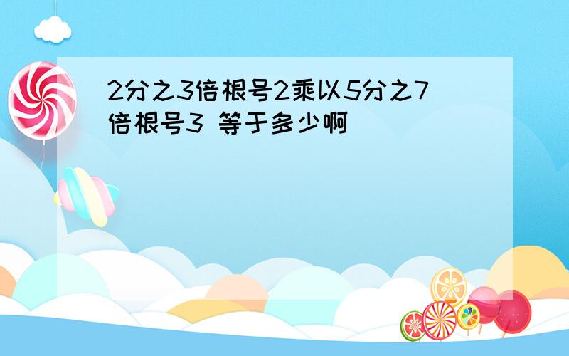 2分之3倍根号2乘以5分之7倍根号3 等于多少啊