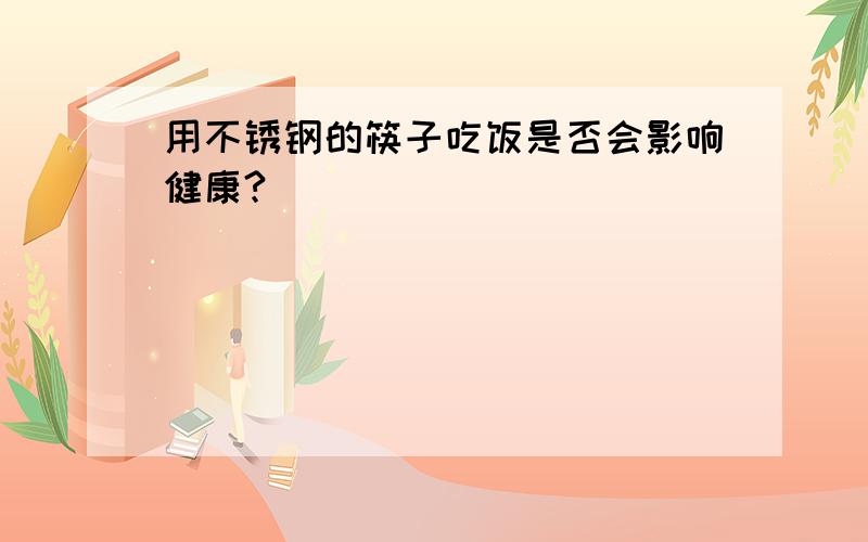 用不锈钢的筷子吃饭是否会影响健康?