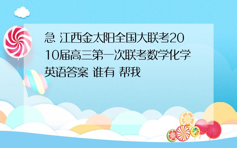 急 江西金太阳全国大联考2010届高三第一次联考数学化学英语答案 谁有 帮我