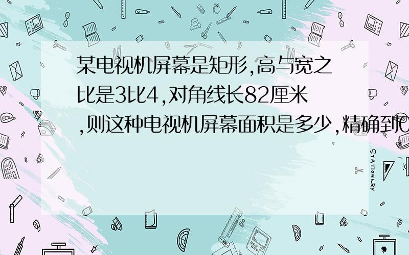 某电视机屏幕是矩形,高与宽之比是3比4,对角线长82厘米,则这种电视机屏幕面积是多少,精确到0.1平方厘米